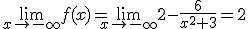 \lim_{x \mapsto   - \infty} f(x)= \lim_{x \mapsto   -\infty }2-\frac{6}{x^2+3}=2